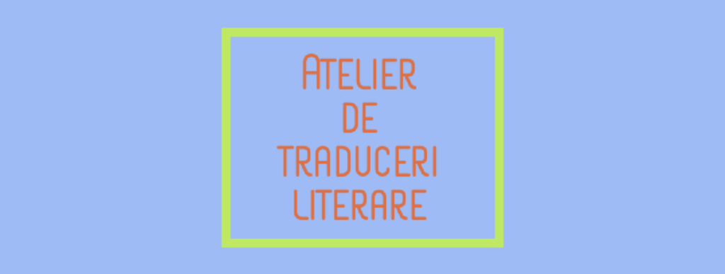 Atelier de traduceri literare // 15-16 iulie 2023